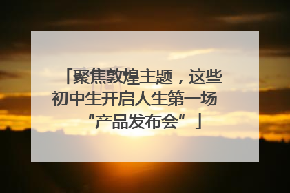 聚焦敦煌主题，这些初中生开启人生第一场“产品发布会”