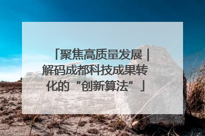 聚焦高质量发展｜解码成都科技成果转化的“创新算法”