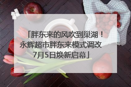 胖东来的风吹到巢湖！永辉超市胖东来模式调改7月5日焕新启幕