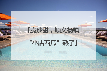 脆沙甜，顺义杨镇“小店西瓜”熟了
