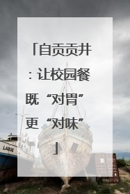 自贡贡井：让校园餐既“对胃”更“对味”