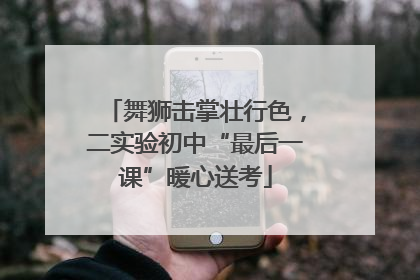 舞狮击掌壮行色，二实验初中“最后一课”暖心送考