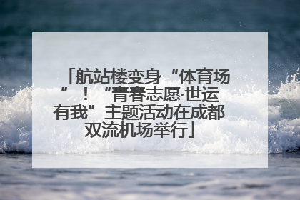 航站楼变身“体育场”！“青春志愿·世运有我”主题活动在成都双流机场举行