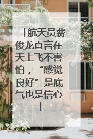 航天员费俊龙直言在天上飞不害怕，“感觉良好”是底气也是信心