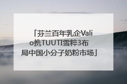 芬兰百年乳企Valio携TUUTI雪粹3布局中国小分子奶粉市场