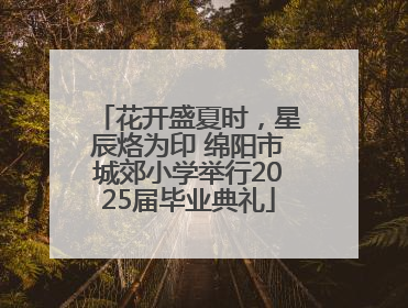 花开盛夏时，星辰烙为印 绵阳市城郊小学举行2025届毕业典礼