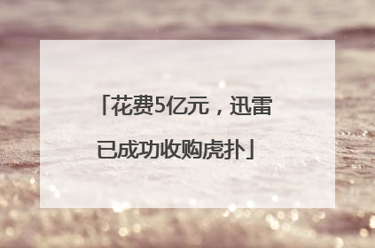 花费5亿元，迅雷已成功收购虎扑