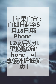 苹果官宣：自即日起至6月18日用iPhone 12或后续机型换购新iPhone，可享额外折抵优惠