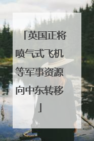 英国正将喷气式飞机等军事资源向中东转移