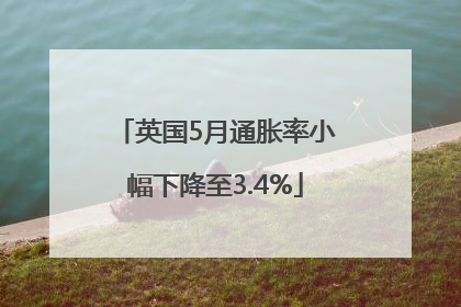 英国5月通胀率小幅下降至3.4%