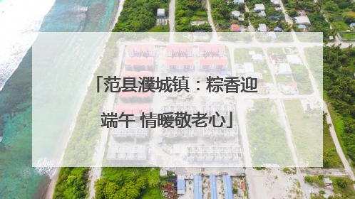 范县濮城镇：粽香迎端午 情暖敬老心