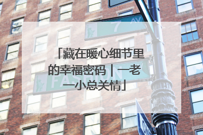 藏在暖心细节里的幸福密码｜一老一小总关情