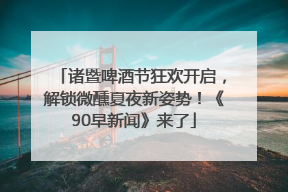 诸暨啤酒节狂欢开启，解锁微醺夏夜新姿势！《90早新闻》来了