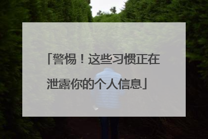 警惕！这些习惯正在泄露你的个人信息