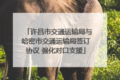 许昌市交通运输局与哈密市交通运输局签订协议 强化对口支援