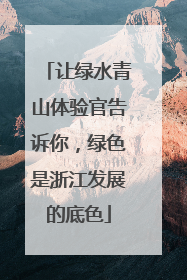 让绿水青山体验官告诉你，绿色是浙江发展的底色