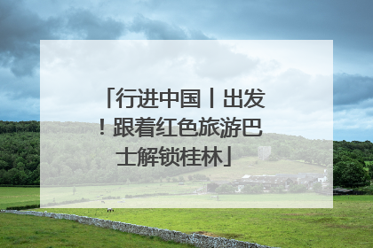行进中国丨出发！跟着红色旅游巴士解锁桂林