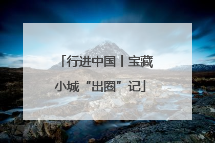 行进中国丨宝藏小城“出圈”记