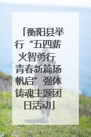 衡阳县举行“五四薪火智勇行 青春新篇扬帆启”强体铸魂主题团日活动