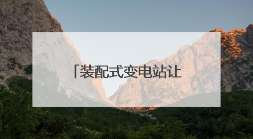 装配式变电站让电动重卡更易充