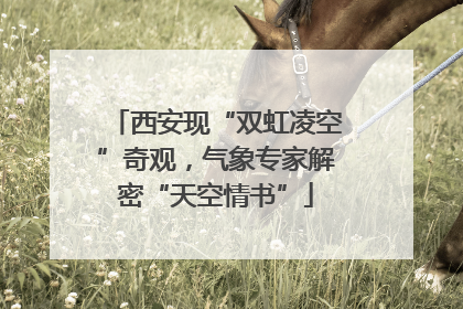 西安现“双虹凌空”奇观，气象专家解密“天空情书”