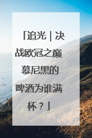 追光｜决战欧冠之巅 慕尼黑的啤酒为谁满杯？