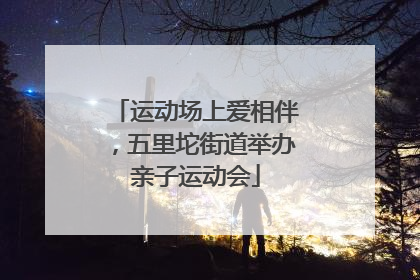 运动场上爱相伴，五里坨街道举办亲子运动会