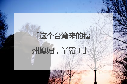 这个台湾来的福州媳妇，丫霸！