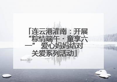连云港灌南：开展“粽情端午・童享六一” 爱心妈妈结对关爱系列活动
