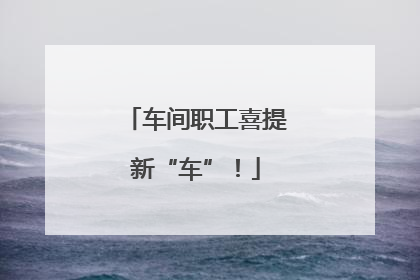 车间职工喜提新“车”！