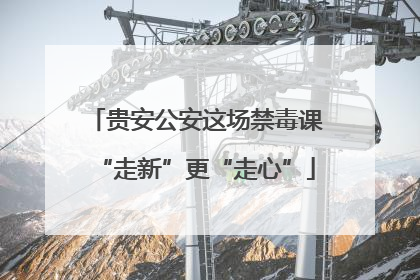 贵安公安这场禁毒课“走新”更“走心”