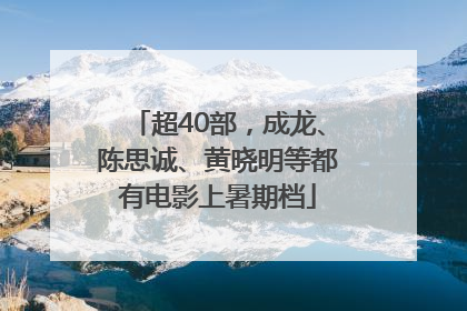 超40部，成龙、陈思诚、黄晓明等都有电影上暑期档