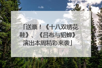 送票！《十八双绣花鞋》、《吕布与貂蝉》演出本周精彩来袭