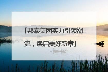 邦泰集团实力引领潮流，焕启美好新章