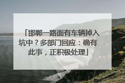 邯郸一路面有车辆掉入坑中？多部门回应：确有此事，正积极处理