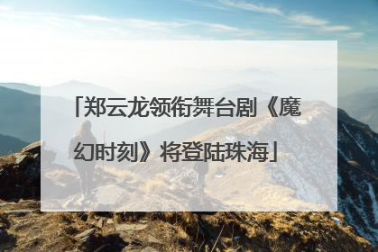 郑云龙领衔舞台剧《魔幻时刻》将登陆珠海