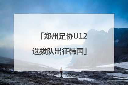 郑州足协U12选拔队出征韩国