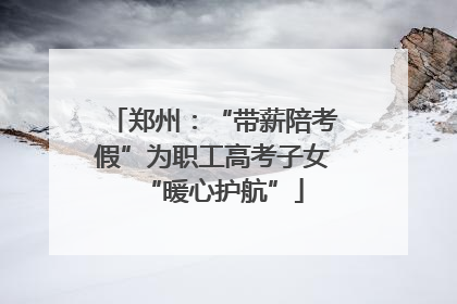 郑州：“带薪陪考假”为职工高考子女“暖心护航”