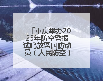 重庆举办2025年防空警报试鸣放暨国防动员（人民防空）宣传教育活动