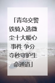 青岛交警铁骑入选微尘十大暖心事件 争分夺秒守护生命通道