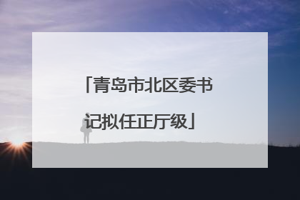 青岛市北区委书记拟任正厅级