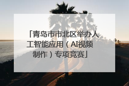青岛市市北区举办人工智能应用（AI视频制作）专项竞赛