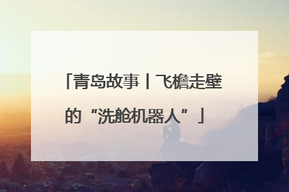 青岛故事丨飞檐走壁的“洗舱机器人”