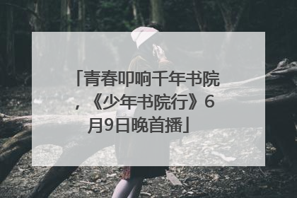青春叩响千年书院，《少年书院行》6月9日晚首播
