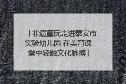 非遗童玩走进泰安市实验幼儿园 在美育课堂中轻触文化脉搏