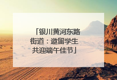 银川黄河东路街道：邀留学生共迎端午佳节
