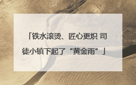 铁水滚烫、匠心更炽 司徒小镇下起了“黄金雨”