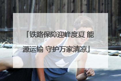 铁路保障迎峰度夏 能源运输 守护万家清凉