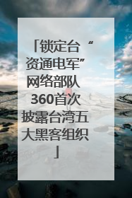 锁定台“资通电军”网络部队 360首次披露台湾五大黑客组织