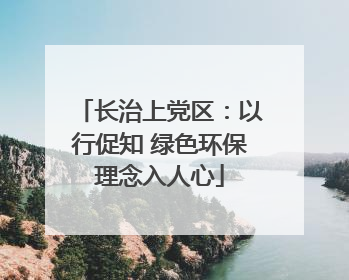 长治上党区：以行促知 绿色环保理念入人心